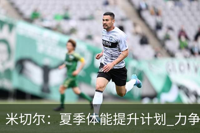 米切尔：夏季体能提升计划 力争全场高效发挥